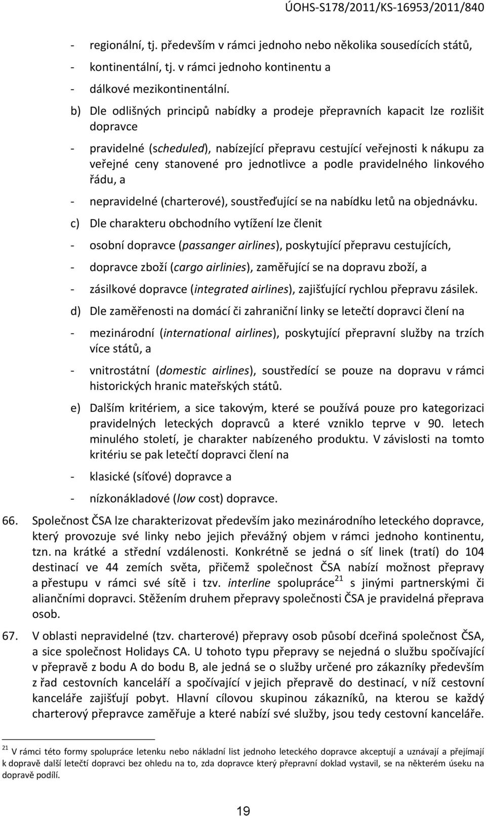 jednotlivce a podle pravidelného linkového řádu, a - nepravidelné (charterové), soustřeďující se na nabídku letů na objednávku.