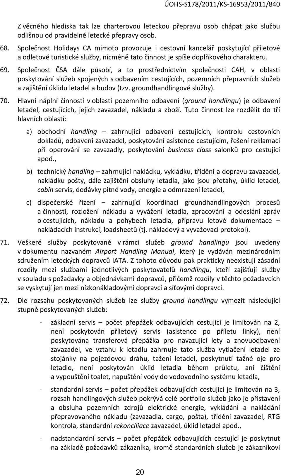 Společnost ČSA dále působí, a to prostřednictvím společnosti CAH, v oblasti poskytování služeb spojených s odbavením cestujících, pozemních přepravních služeb a zajištění úklidu letadel a budov (tzv.