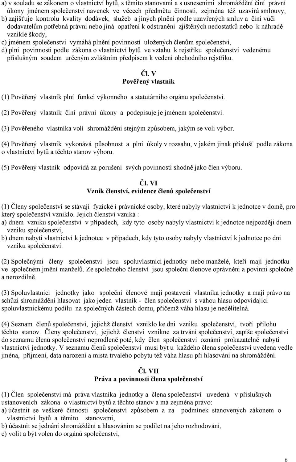 škody, c) jménem společenství vymáhá plnění povinností uložených členům společenství, d) plní povinnosti podle zákona o vlastnictví bytů ve vztahu k rejstříku společenství vedenému příslušným soudem