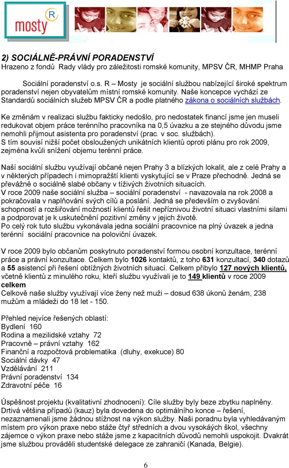 Ke změnám v realizaci službu fakticky nedošlo, pro nedostatek financí jsme jen museli redukovat objem práce terénního pracovníka na 0,5 úvazku a ze stejného důvodu jsme nemohli přijmout asistenta pro