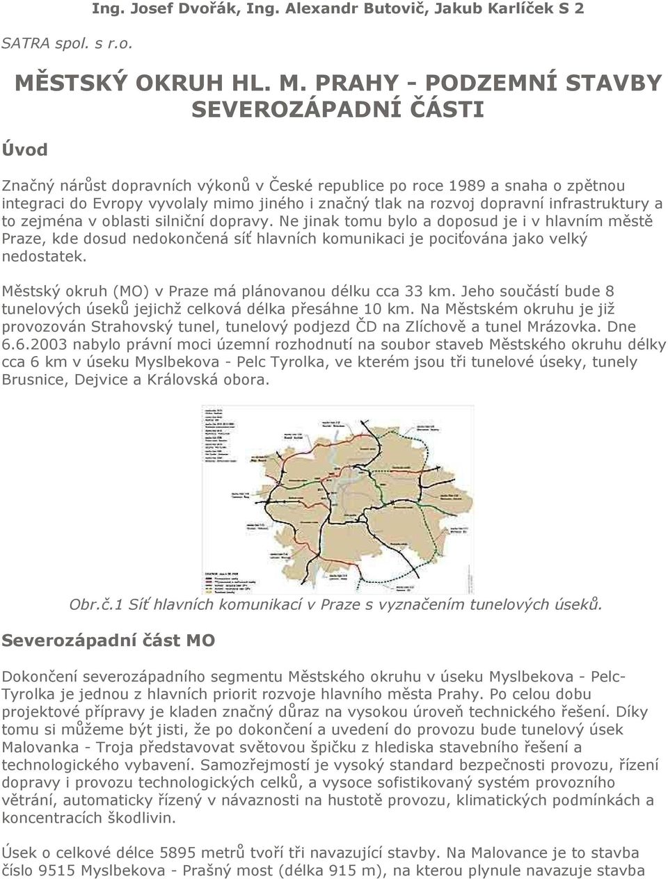 PRAHY - PODZEMNÍ STAVBY SEVEROZÁPADNÍ ČÁSTI Úvod Značný nárůst dopravních výkonů v České republice po roce 1989 a snaha o zpětnou integraci do Evropy vyvolaly mimo jiného i značný tlak na rozvoj