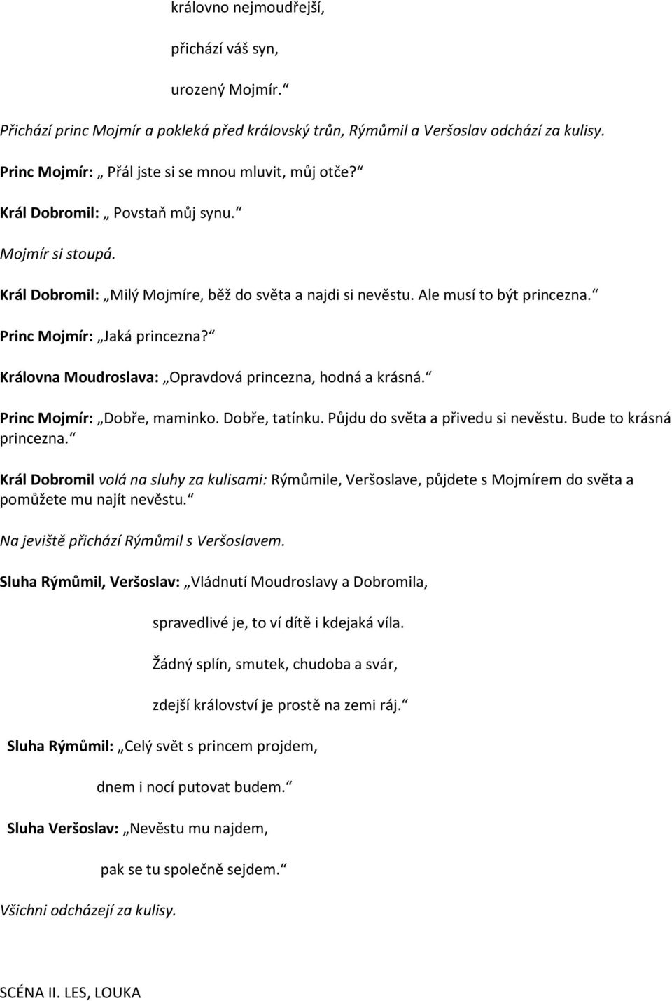 Princ Mojmír: Jaká princezna? Královna Moudroslava: Opravdová princezna, hodná a krásná. Princ Mojmír: Dobře, maminko. Dobře, tatínku. Půjdu do světa a přivedu si nevěstu. Bude to krásná princezna.