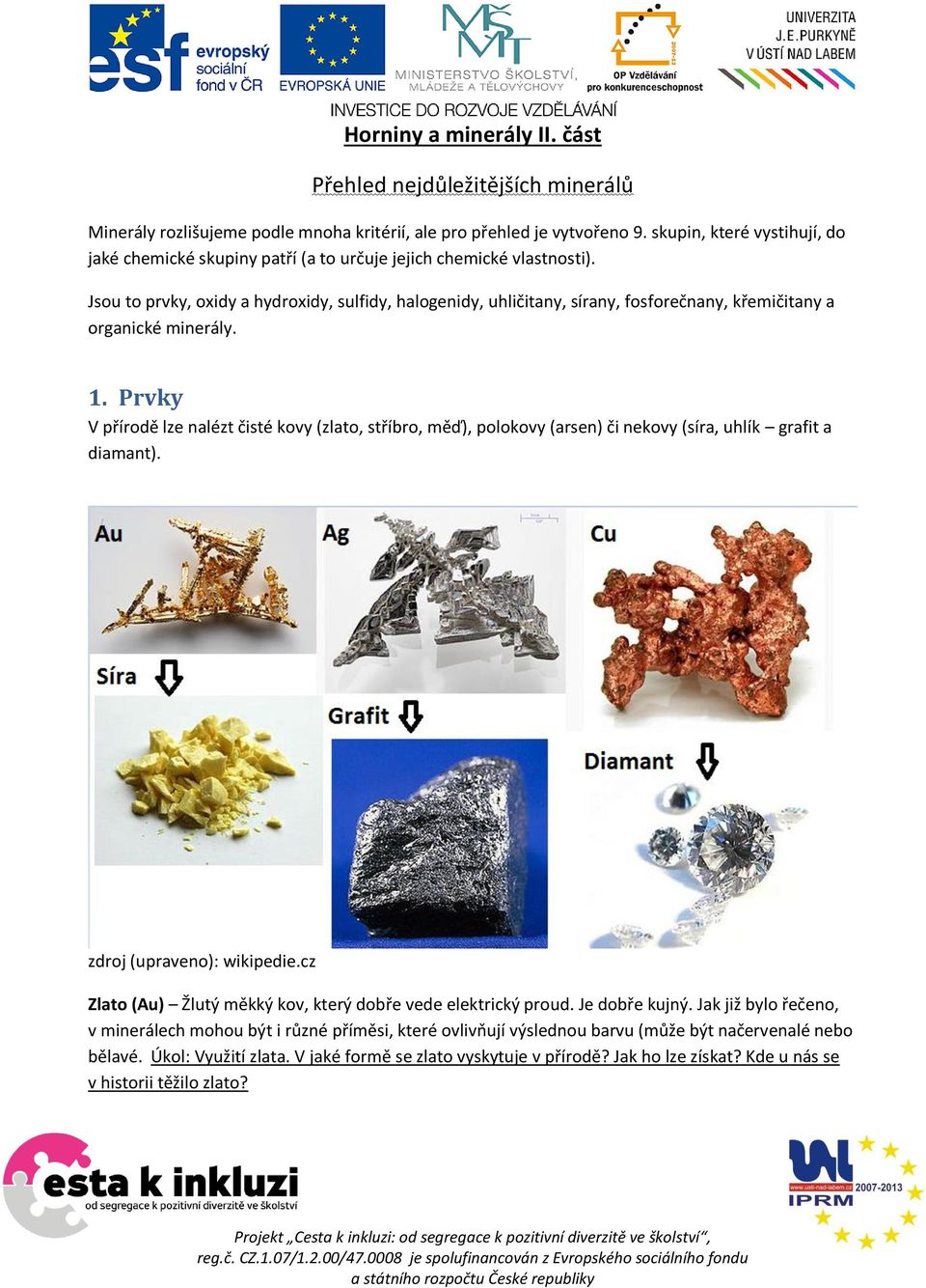 Jsou to prvky, oxidy a hydroxidy, sulfidy, halogenidy, uhličitany, sírany, fosforečnany, křemičitany a organické minerály. 1.