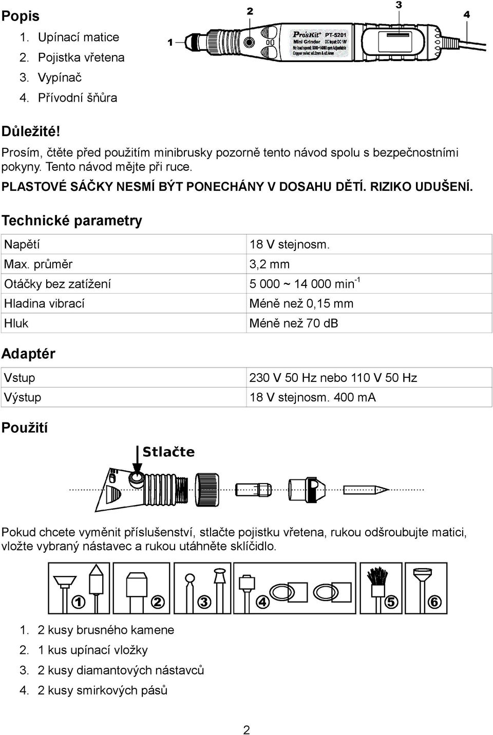 3,2 mm Otáčky bez zatížení 5 000 ~ 14 000 min -1 Hladina vibrací Hluk Adaptér Méně než 0,15 mm Méně než 70 db Vstup Výstup 230 V 50 Hz nebo 110 V 50 Hz 18 V stejnosm.