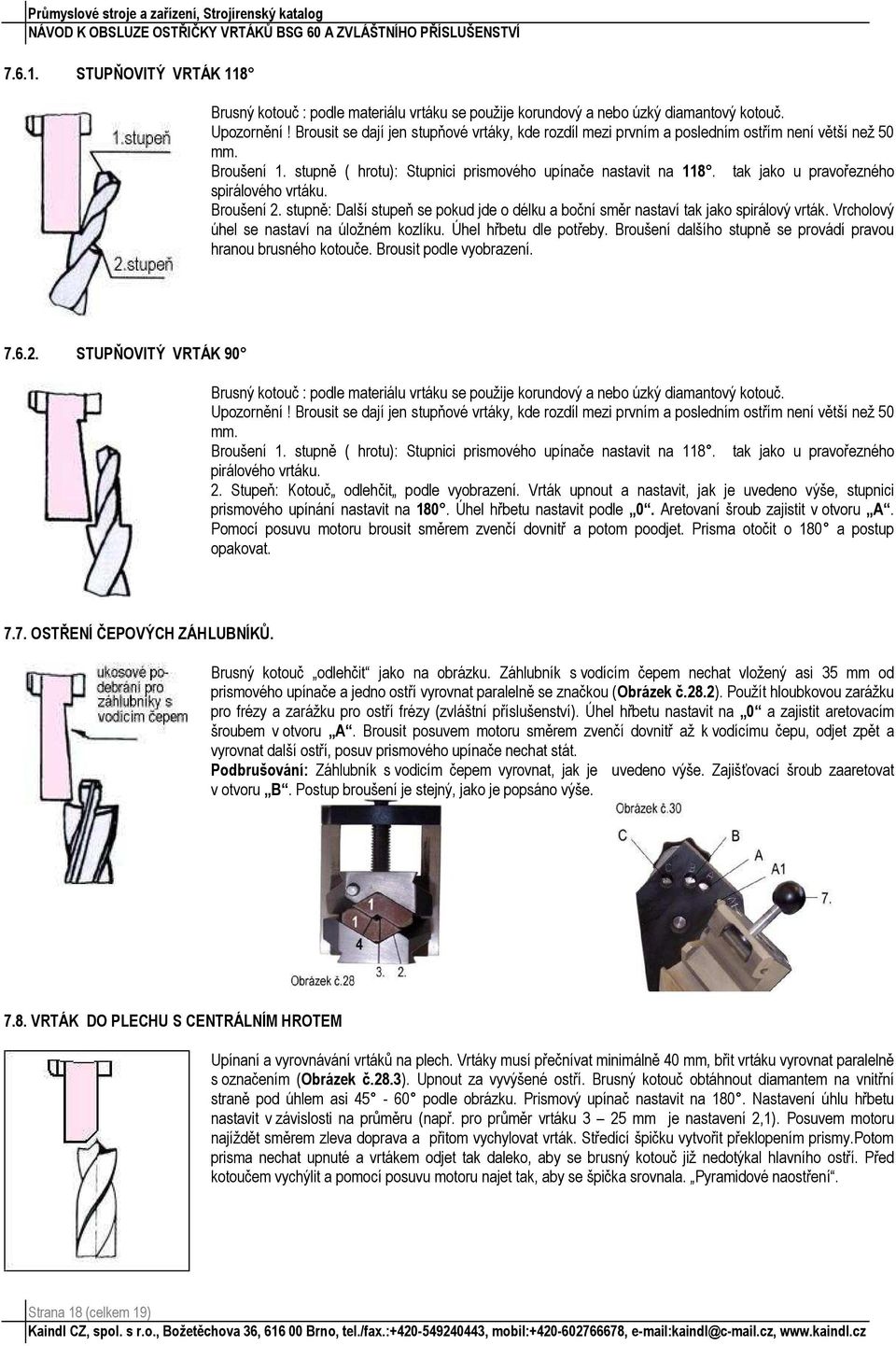 tak jako u pravořezného spirálového vrtáku. Broušení 2. stupně: Další stupeň se pokud jde o délku a boční směr nastaví tak jako spirálový vrták. Vrcholový úhel se nastaví na úložném kozlíku.