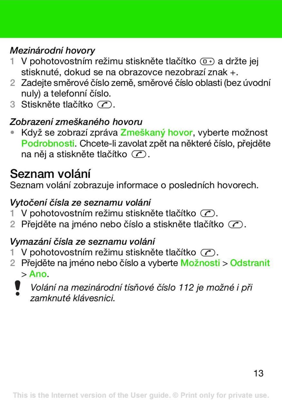 Zobrazení zmeškaného hovoru Když se zobrazí zpráva Zmeškaný hovor, vyberte možnost Podrobnosti. Chcete-li zavolat zpět na některé číslo, přejděte na něj a stiskněte tlačítko.