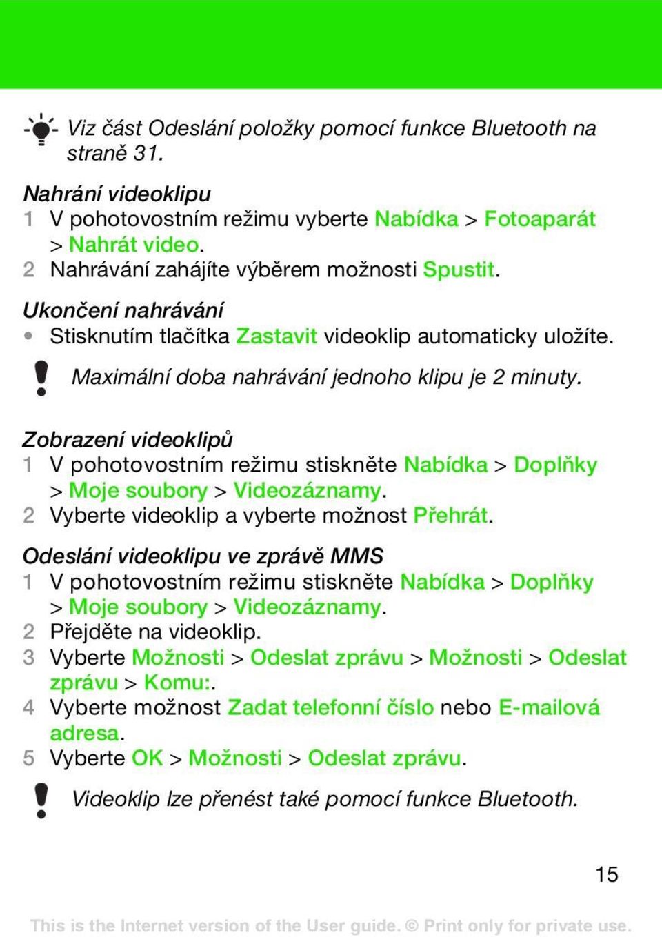 Zobrazení videoklipů 1 V pohotovostním režimu stiskněte Nabídka > Doplňky > Moje soubory > Videozáznamy. 2 Vyberte videoklip a vyberte možnost Přehrát.