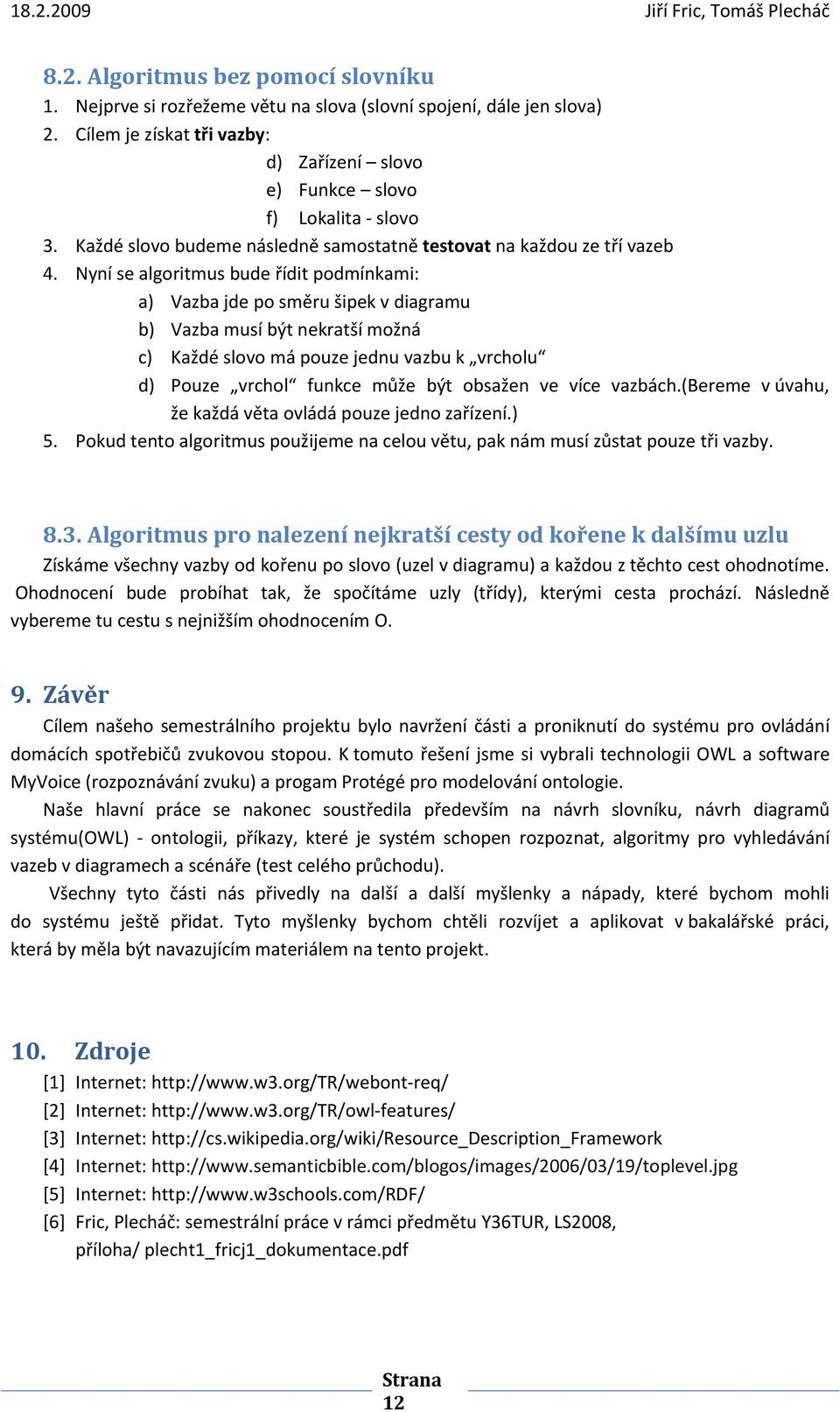 Nyní se algoritmus bude řídit podmínkami: a) Vazba jde po směru šipek v diagramu b) Vazba musí být nekratší možná c) Každé slovo má pouze jednu vazbu k vrcholu d) Pouze vrchol funkce může být obsažen