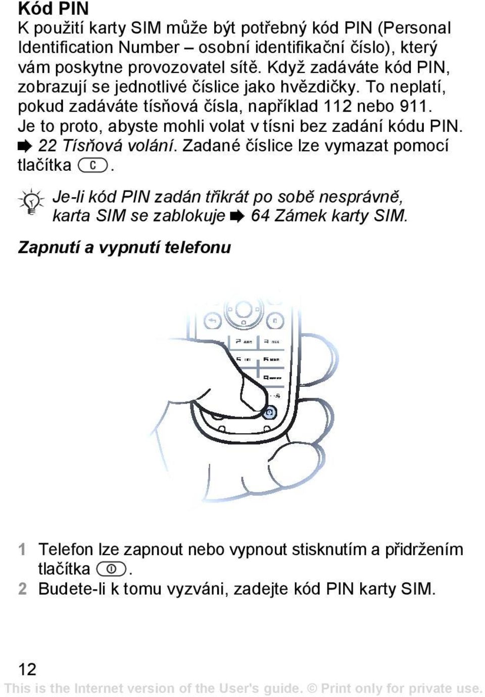 Je to proto, abyste mohli volat v tísni bez zadání kódu PIN. % 22 Tísňová volání. Zadané číslice lze vymazat pomocí tlačítka.