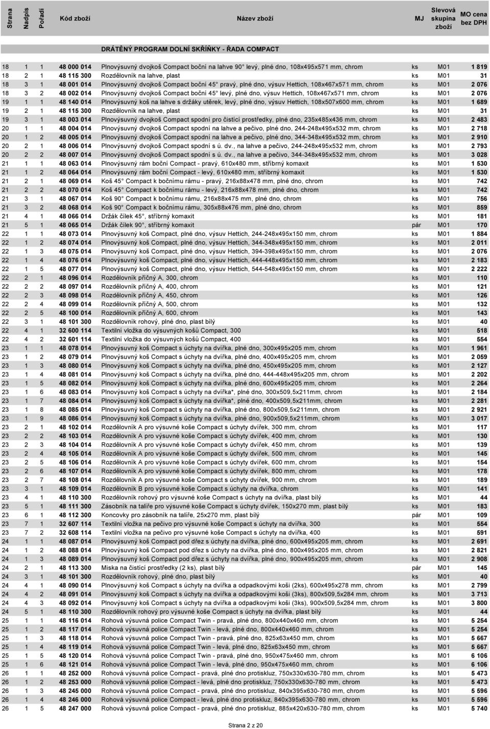 levý, plné dno, 0xx mm, chrom Rozdělovník na lahve, plast Plnovýsuvný dvojkoš Compact boční pravý, plné dno, výsuv Hettich, 0xx mm, chrom Plnovýsuvný dvojkoš Compact boční levý, plné dno, výsuv