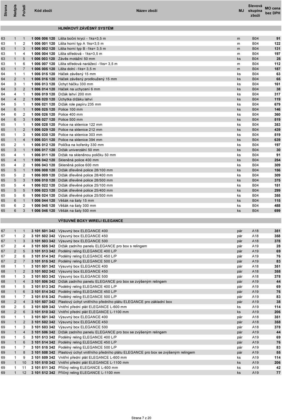 motážní 0 mm Lišta středová narážecí -=, m Lišta dolní -=, m Háček závěsný mm Háček závěsný prodloužený mm Úchyt háčku 0 mm Háček na uchycení mm Držák lahví 00 mm Úchytka držáku lahví Držák role