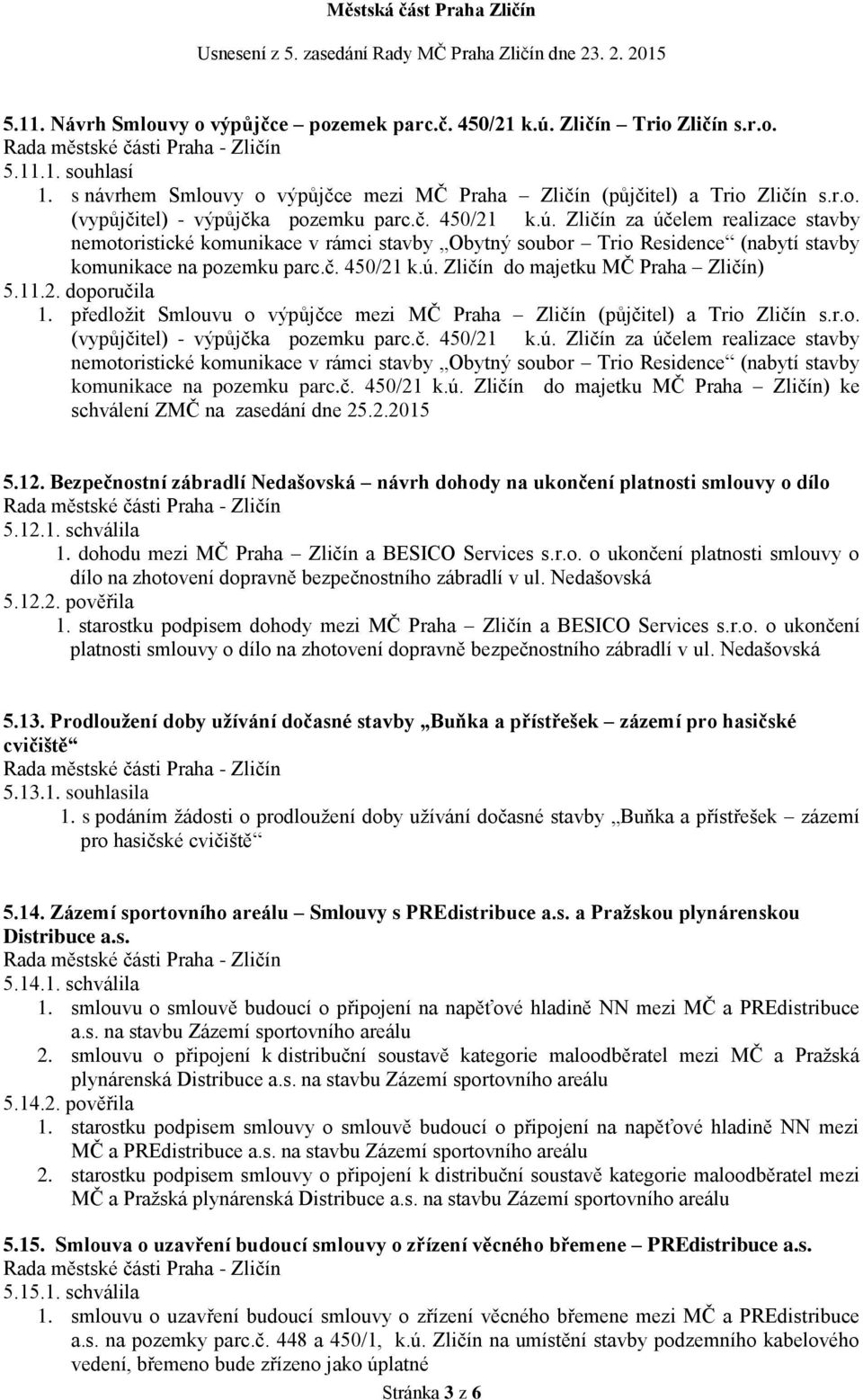 11.2. doporučila 1. předložit Smlouvu o výpůjčce mezi MČ Praha Zličín (půjčitel) a Trio Zličín s.r.o. (vypůjčitel) - výpůjčka pozemku parc.č. 450/21 k.ú.