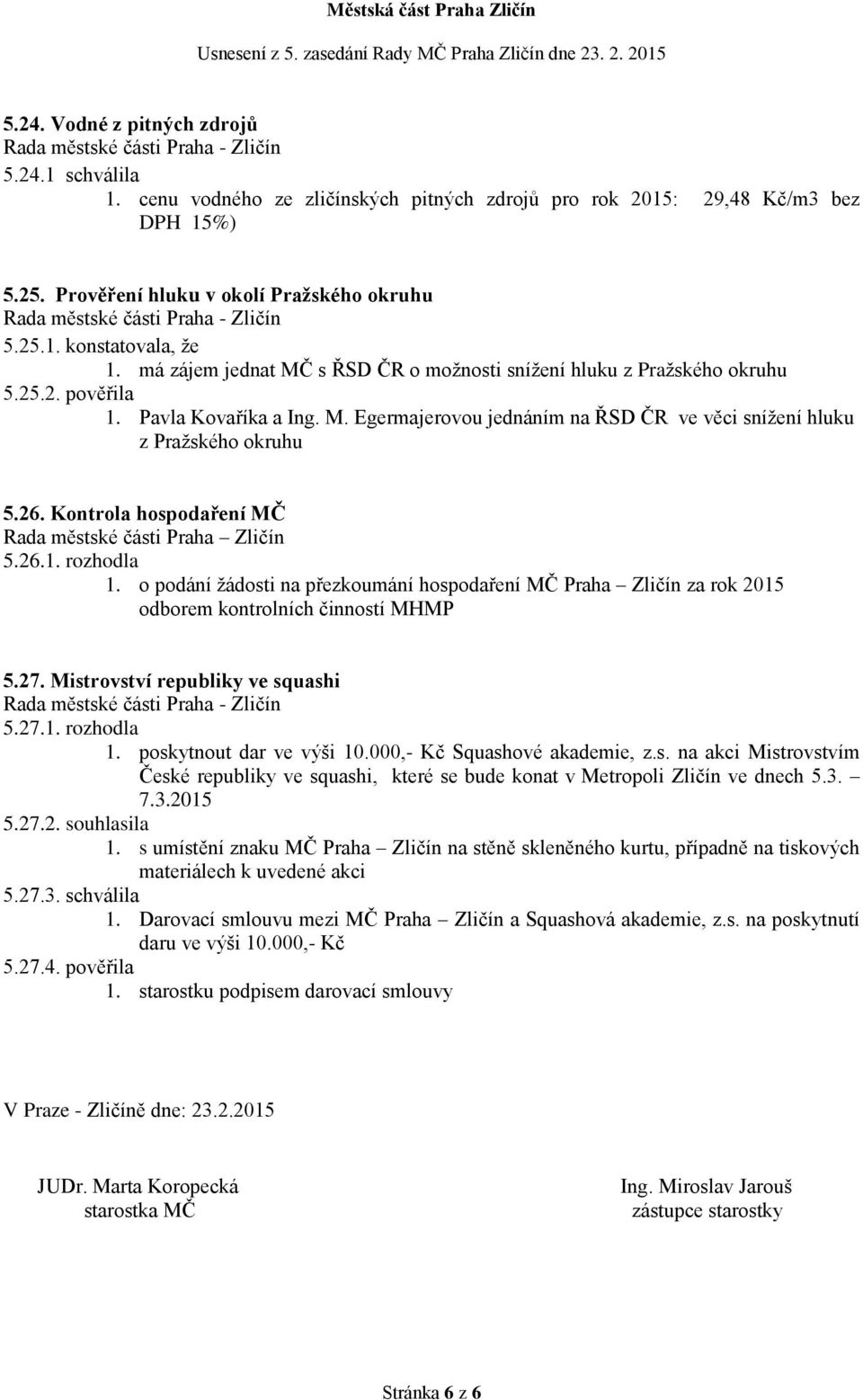 Kontrola hospodaření MČ 5.26.1. rozhodla 1. o podání žádosti na přezkoumání hospodaření MČ Praha Zličín za rok 2015 odborem kontrolních činností MHMP 5.27. Mistrovství republiky ve squashi 5.27.1. rozhodla 1. poskytnout dar ve výši 10.