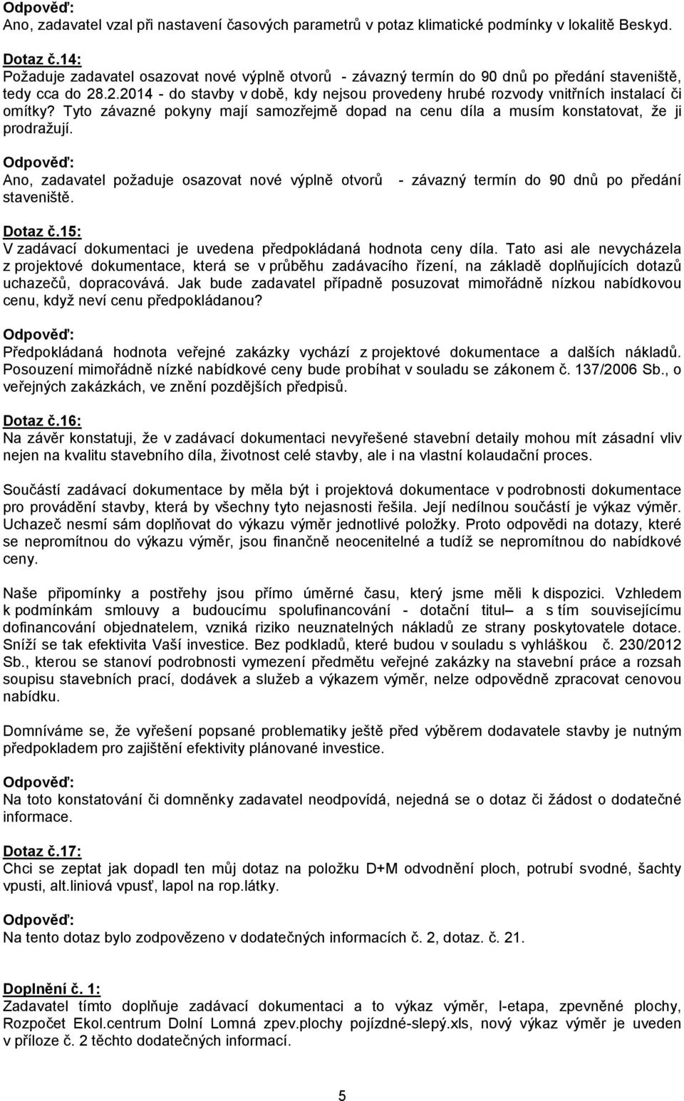 .2.2014 - do stavby v době, kdy nejsou provedeny hrubé rozvody vnitřních instalací či omítky? Tyto závazné pokyny mají samozřejmě dopad na cenu díla a musím konstatovat, že ji prodražují.