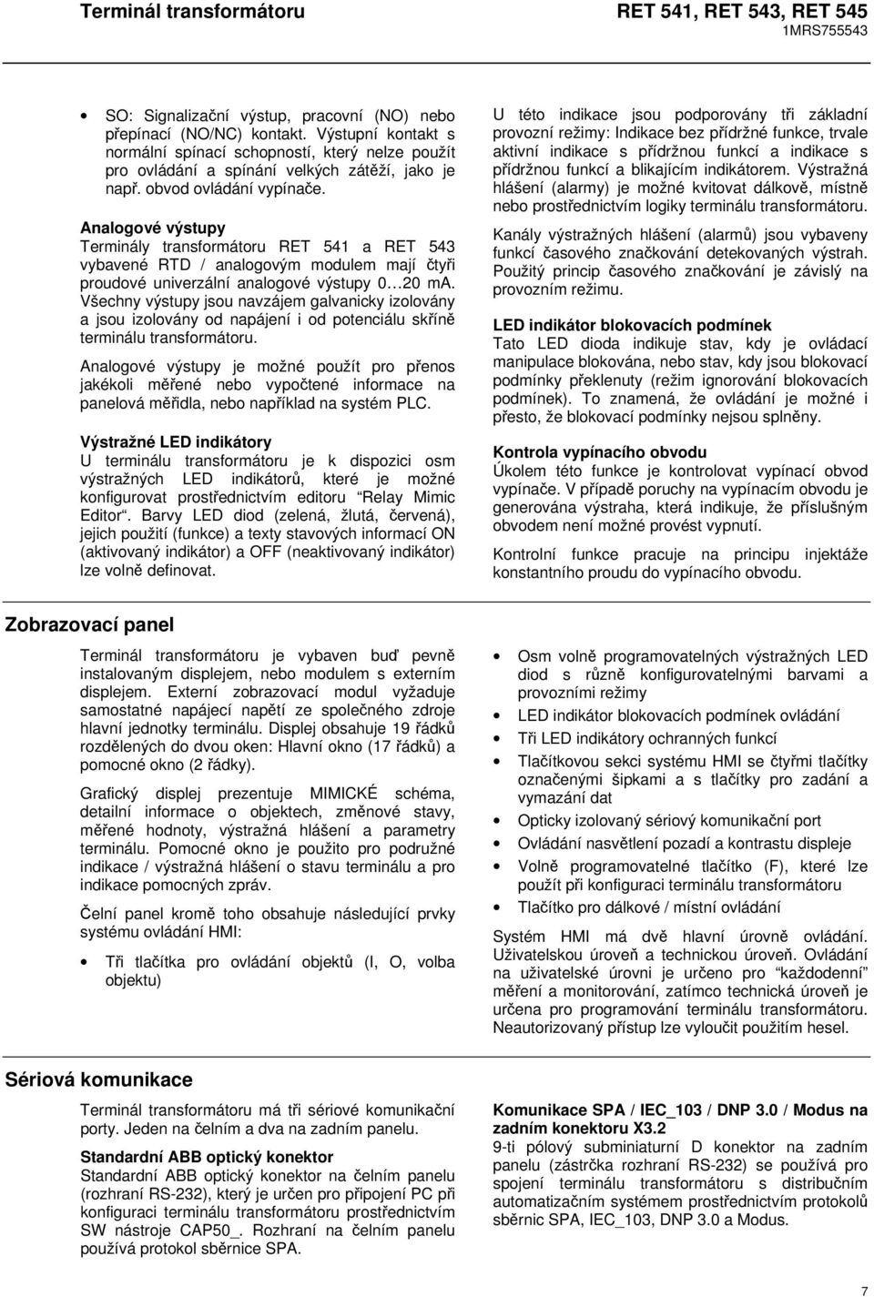 Všechny výstupy jsou navzájem galvanicky izolovány a jsou izolovány od napájení i od potenciálu skříně terminálu transformátoru.