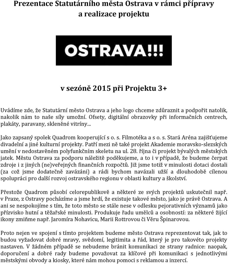Patří mezi ně také projekt Akademie moravsko-slezských umění v nedostavěném polyfunkčním skeletu na ul. 28. října či projekt bývalých městských jatek.