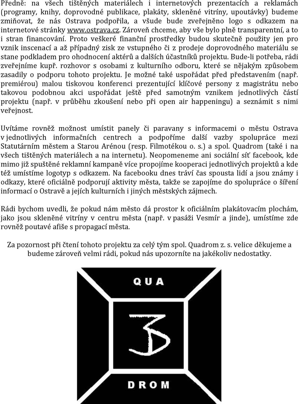 Proto veškeré finanční prostředky budou skutečně použity jen pro vznik inscenací a až případný zisk ze vstupného či z prodeje doprovodného materiálu se stane podkladem pro ohodnocení aktérů a dalších