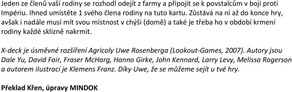 Zůstává na ní až do konce hry, avšak i nadále musí mít svou místnost v chýši (domě) a také je třeba ho v období krmení rodiny každé sklizně