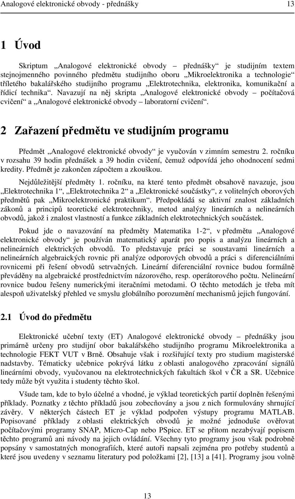 Navazují na něj skrita Analogové elektronické obvody očítačová cvičení a Analogové elektronické obvody laboratorní cvičení.