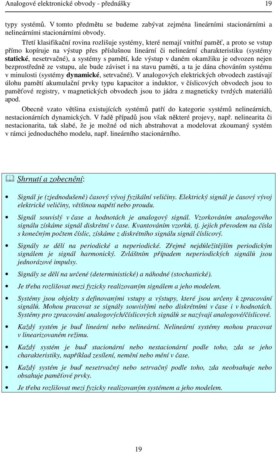 systémy s amětí, kde výstu v daném okamžiku je odvozen nejen bezrostředně ze vstuu, ale bude záviset i na stavu aměti, a ta je dána chováním systému v minulosti (systémy dynamické, setrvačné).