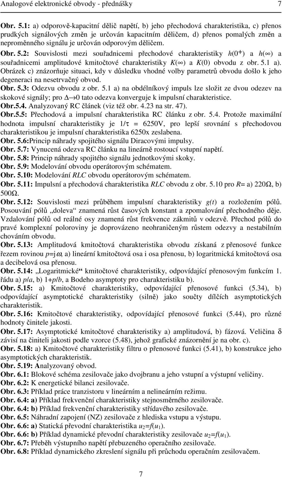 děličem. Obr. 5.: Souvislosti mezi souřadnicemi řechodové charakteristiky h() a h( ) a souřadnicemi amlitudové kmitočtové charakteristiky K( ) a K() obvodu z obr. 5. a).