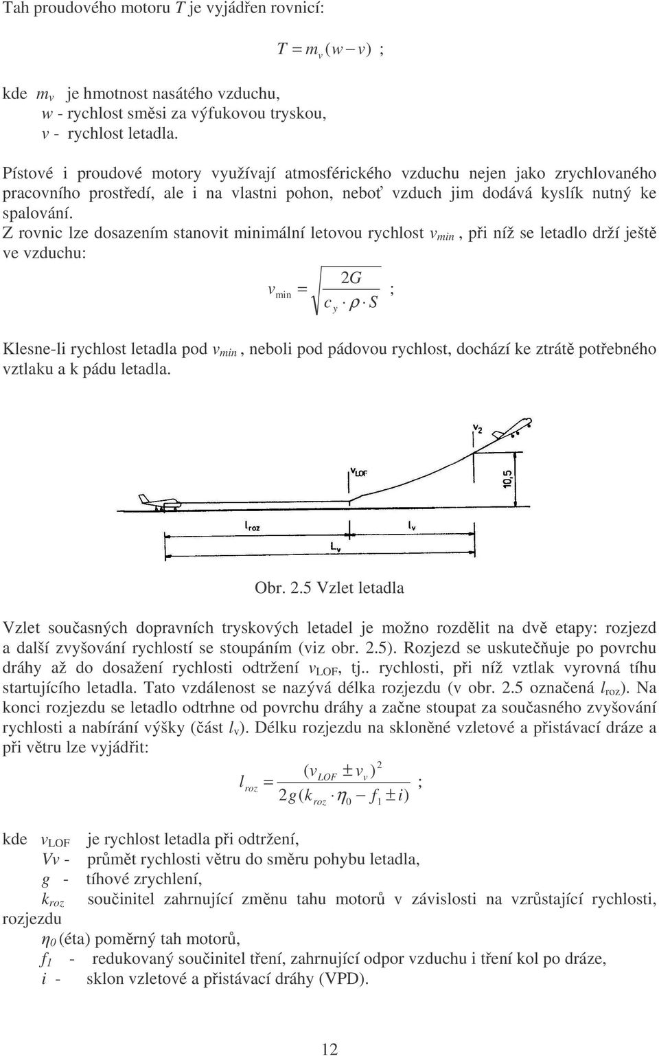 Z rovnic lze dosazením stanovit minimální letovou rychlost v min, při níž se letadlo drží ještě ve vzduchu: v 2G c ρ S min = ; y Klesne-li rychlost letadla pod v min, neboli pod pádovou rychlost,