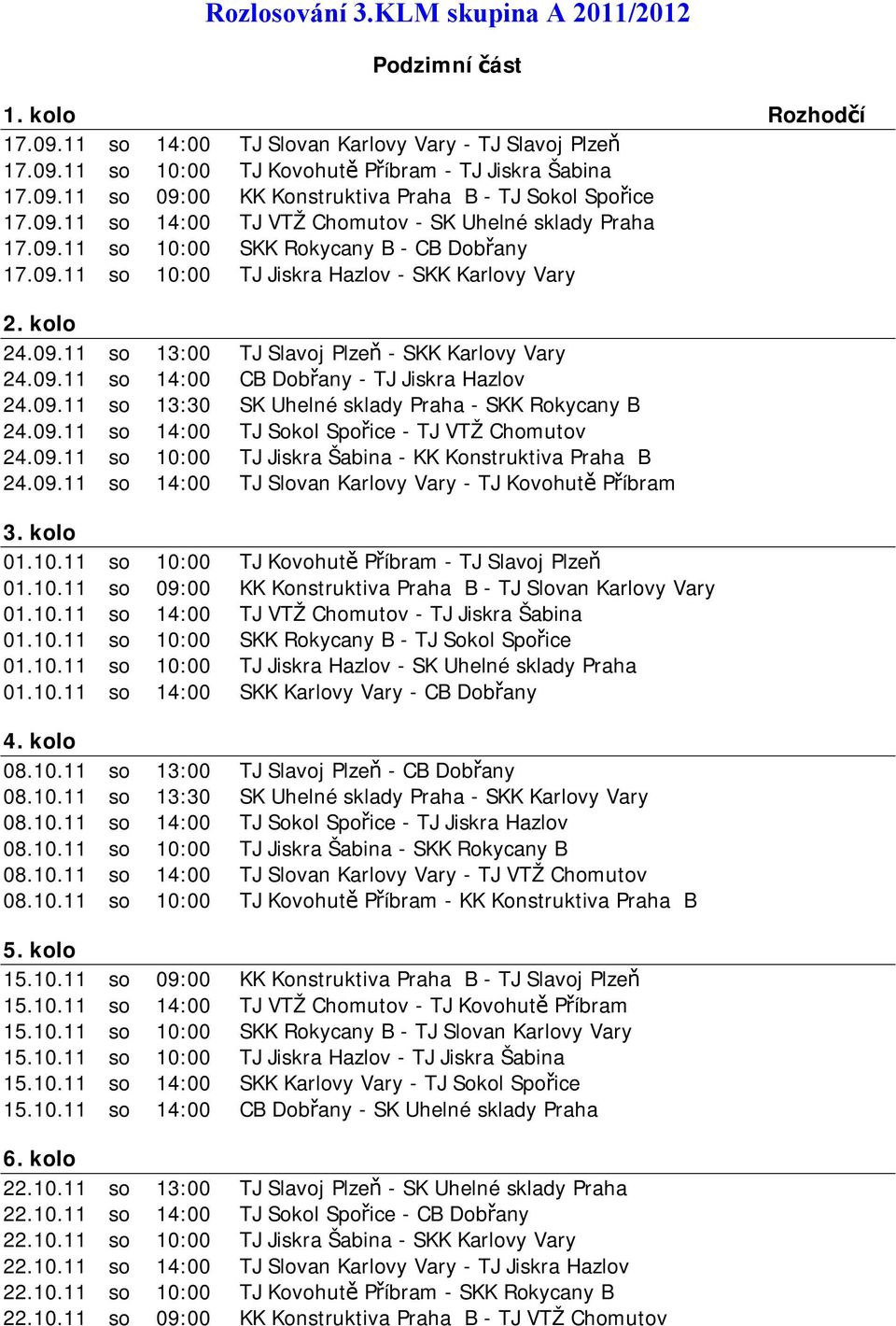 09.11 so 14:00 CB Dobřany - TJ Jiskra Hazlov 24.09.11 so 13:30 SK Uhelné sklady Praha - SKK Rokycany B 24.09.11 so 14:00 TJ Sokol Spořice - TJ VTŽ Chomutov 24.09.11 so 10:00 TJ Jiskra Šabina - KK Konstruktiva Praha B 24.