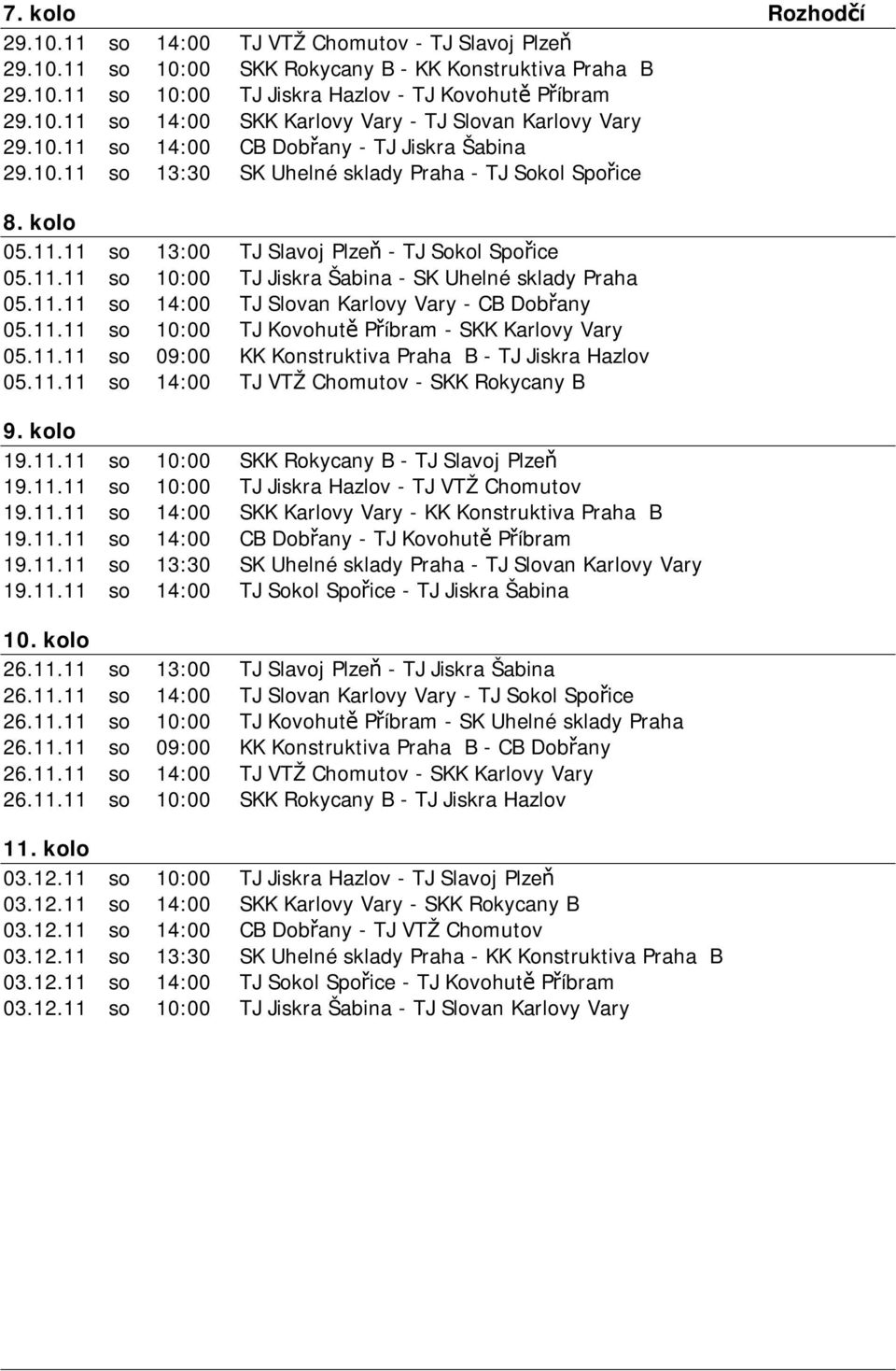 11.11 so 14:00 TJ Slovan Karlovy Vary - CB Dobřany 05.11.11 so 10:00 TJ Kovohutě Příbram - SKK Karlovy Vary 05.11.11 so 09:00 KK Konstruktiva Praha B - TJ Jiskra Hazlov 05.11.11 so 14:00 TJ VTŽ Chomutov - SKK Rokycany B 9.