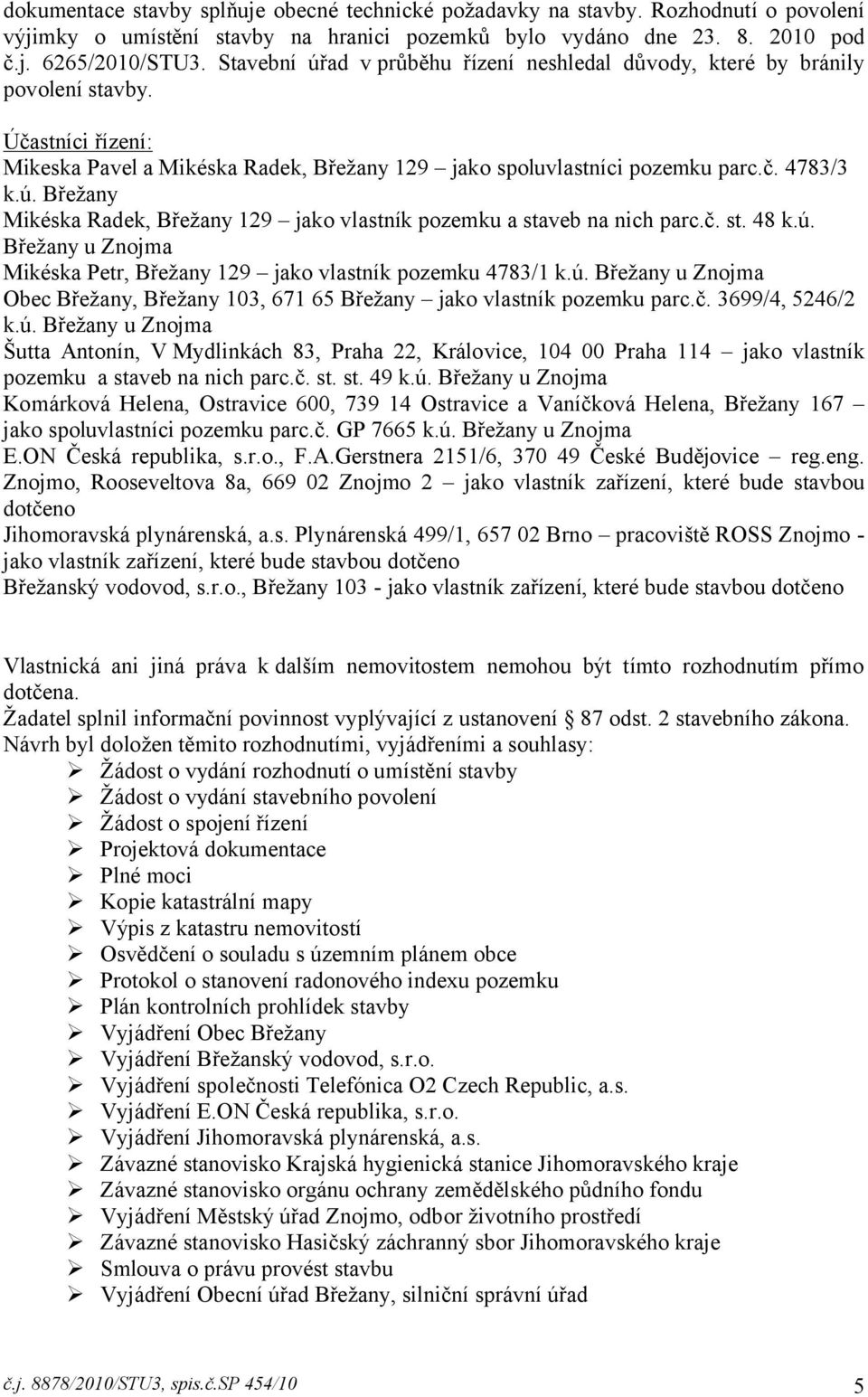 č. st. 48 k.ú. Břežany u Znojma Mikéska Petr, Břežany 129 jako vlastník pozemku 4783/1 k.ú. Břežany u Znojma Obec Břežany, Břežany 103, 671 65 Břežany jako vlastník pozemku parc.č. 3699/4, 5246/2 k.ú. Břežany u Znojma Šutta Antonín, V Mydlinkách 83, Praha 22, Královice, 104 00 Praha 114 jako vlastník pozemku a staveb na nich parc.