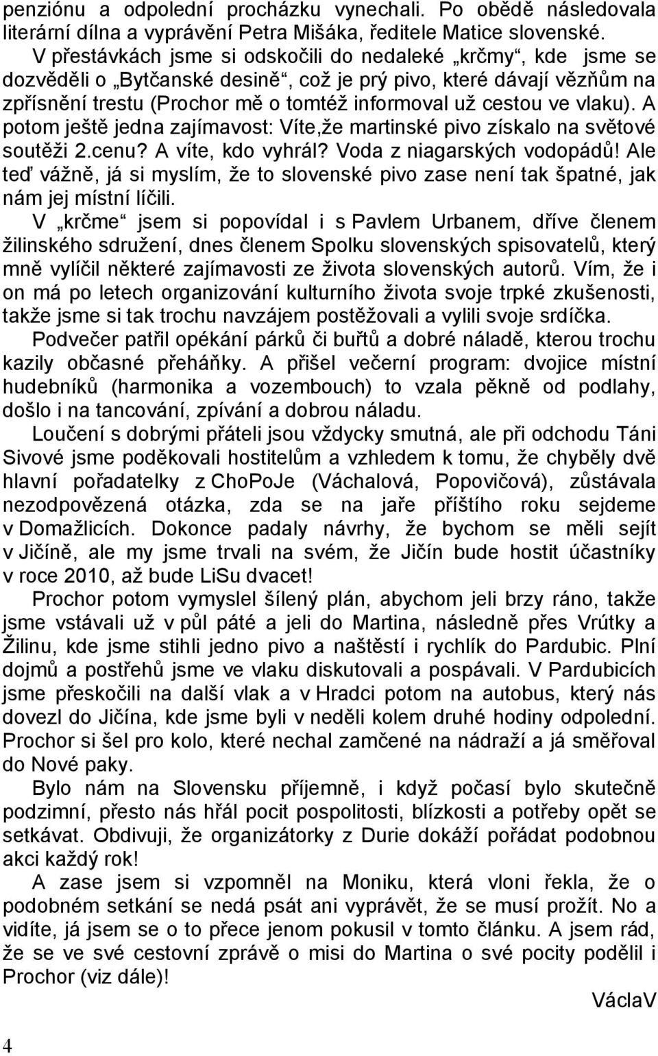 vlaku). A potom ještě jedna zajímavost: Víte,že martinské pivo získalo na světové soutěži 2.cenu? A víte, kdo vyhrál? Voda z niagarských vodopádů!