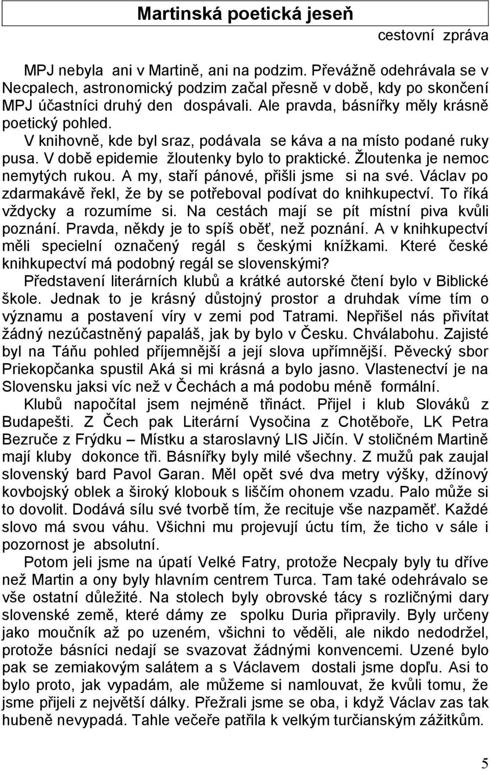 V knihovně, kde byl sraz, podávala se káva a na místo podané ruky pusa. V době epidemie žloutenky bylo to praktické. Žloutenka je nemoc nemytých rukou. A my, staří pánové, přišli jsme si na své.