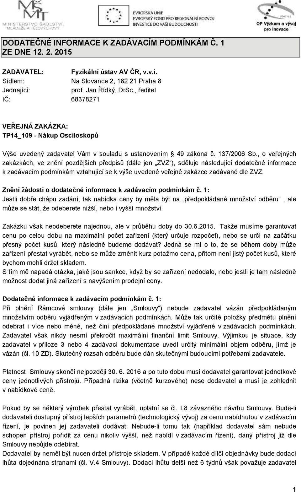 , o veřejných zakázkách, ve znění pozdějších předpisů (dále jen ZVZ ), sděluje následující dodatečné informace k zadávacím podmínkám vztahující se k výše uvedené veřejné zakázce zadávané dle ZVZ.