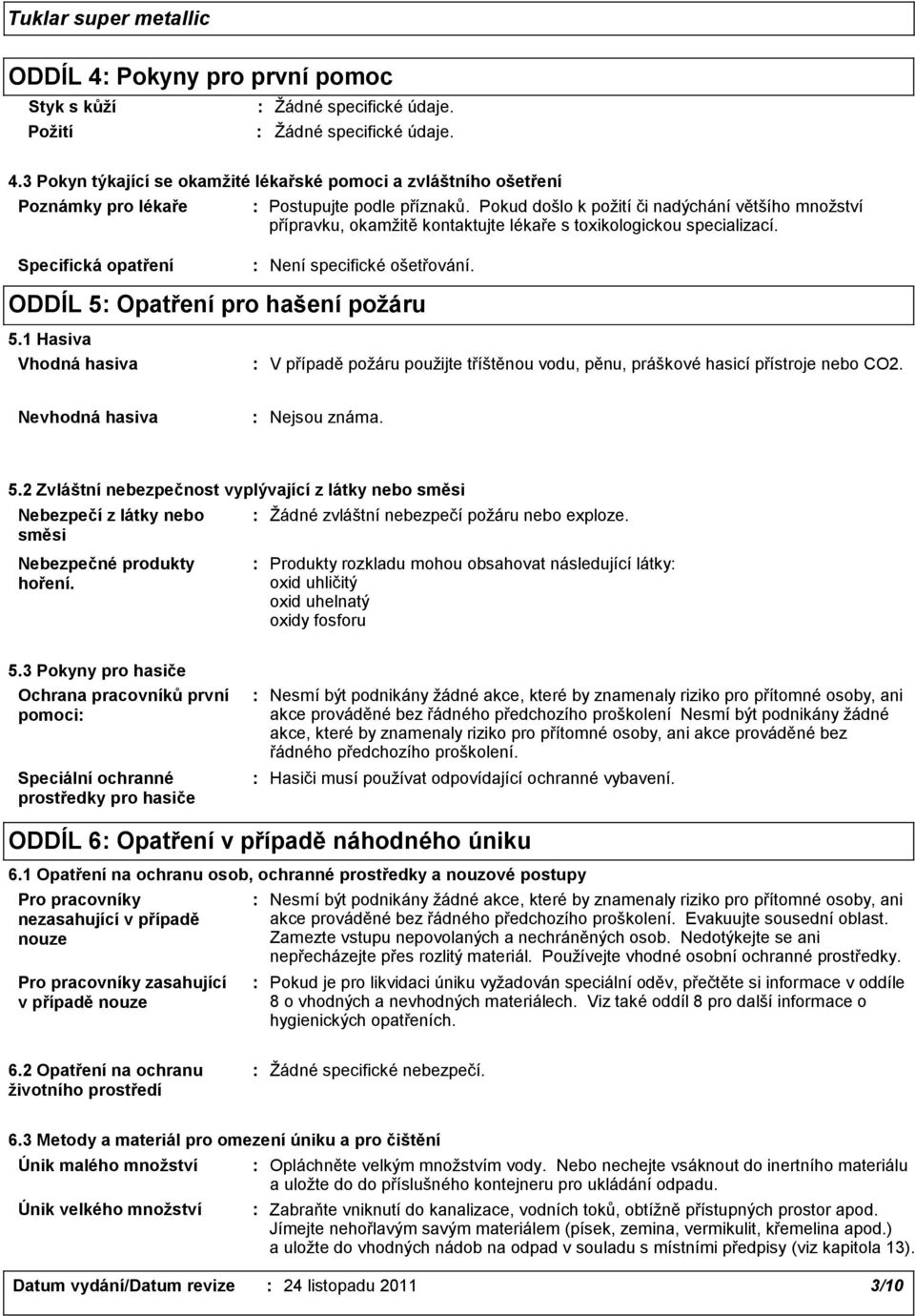 ODDÍL 5 Opatření pro hašení požáru 5.1 Hasiva Vhodná hasiva V případě požáru použijte tříštěnou vodu, pěnu, práškové hasicí přístroje nebo CO2. Nevhodná hasiva Nejsou známa. 5.2 Zvláštní nebezpečnost vyplývající z látky nebo směsi Nebezpečí z látky nebo směsi Nebezpečné produkty hoření.