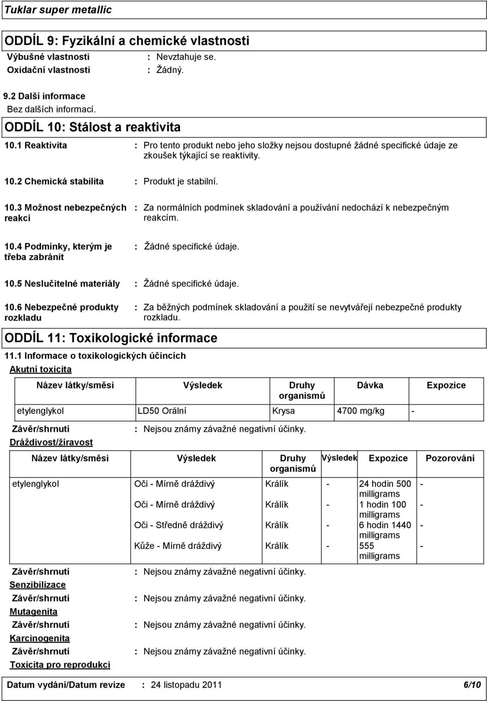 2 Chemická stabilita Produkt je stabilní. 10.3 Možnost nebezpečných reakcí Za normálních podmínek skladování a používání nedochází k nebezpečným reakcím. 10.4 Podmínky, kterým je třeba zabránit Žádné specifické údaje.