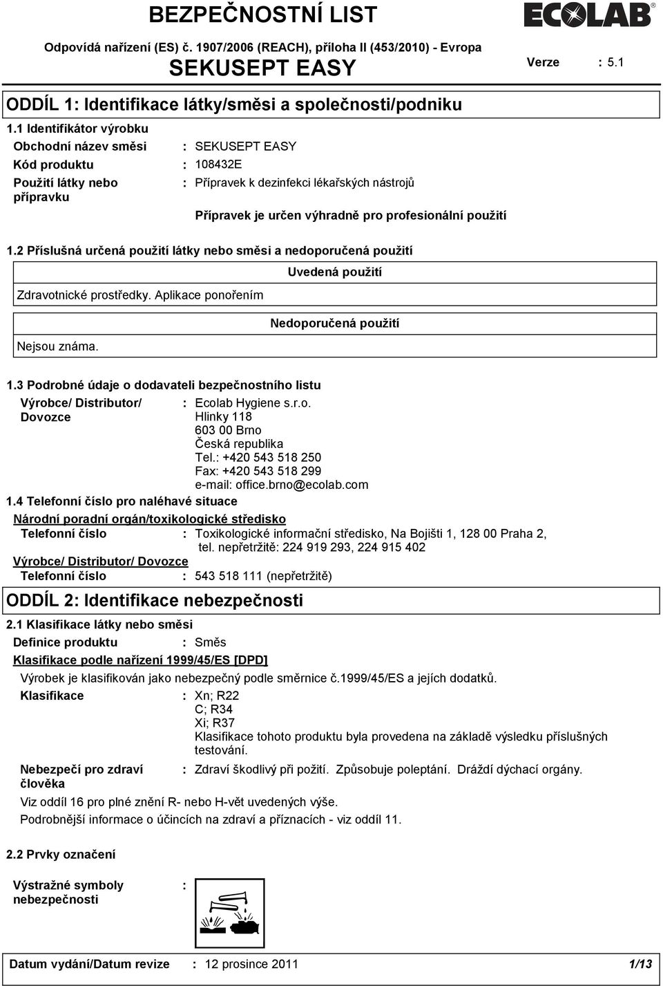 použití 1.2 Příslušná určená použití látky nebo směsi a nedoporučená použití Uvedená použití Zdravotnické prostředky. Aplikace ponořením Nedoporučená použití Nejsou známa. 1.3 Podrobné údaje o dodavateli bezpečnostního listu Výrobce/ Distributor/ Ecolab Hygiene s.