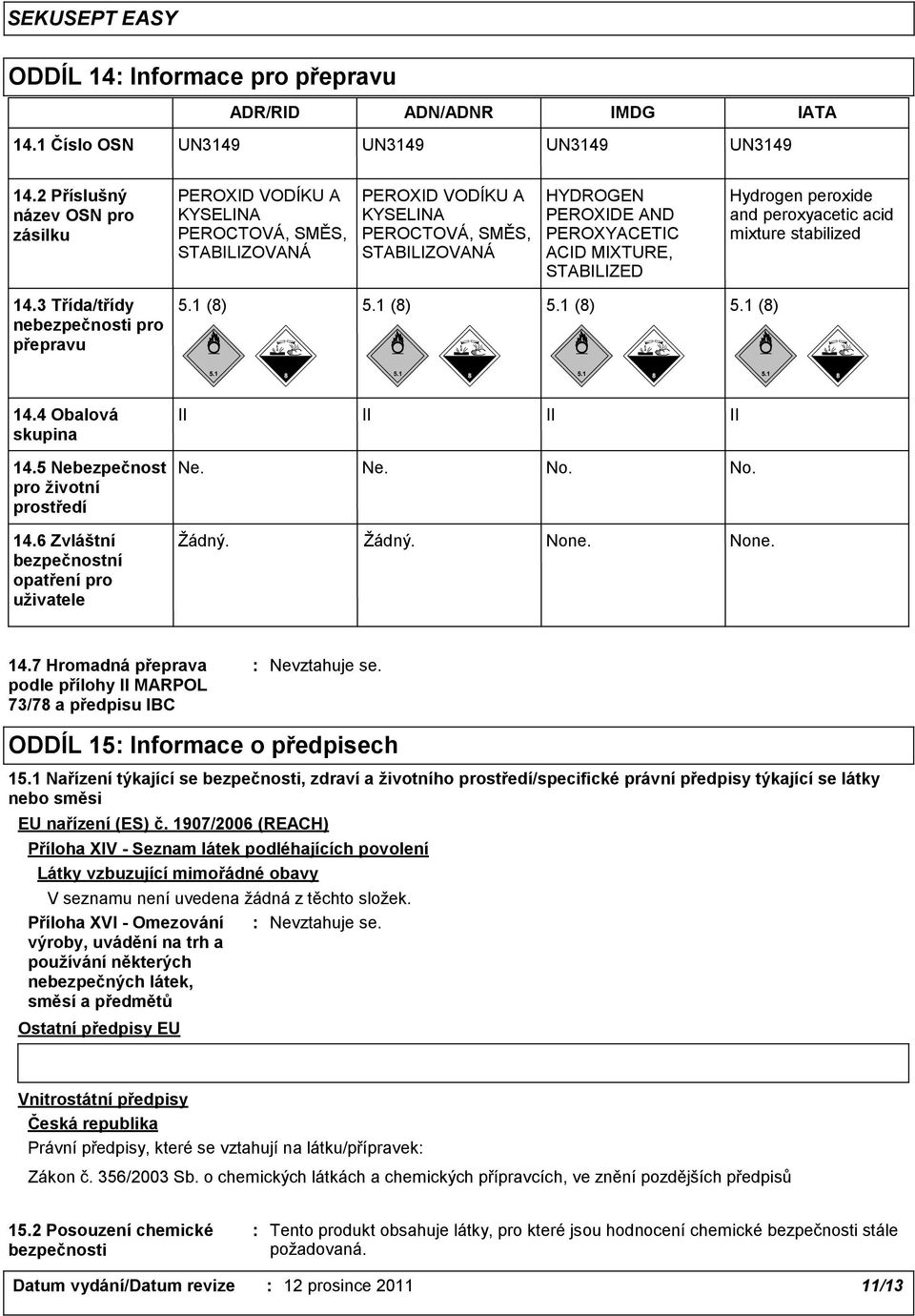 STABILIZED Hydrogen peroxide and peroxyacetic acid mixture stabilized 14.3 Třída/třídy nebezpečnosti pro přepravu 5.1 (8) 5.1 (8) 5.1 (8) 5.1 (8) 14.4 Obalová skupina II II II II 14.