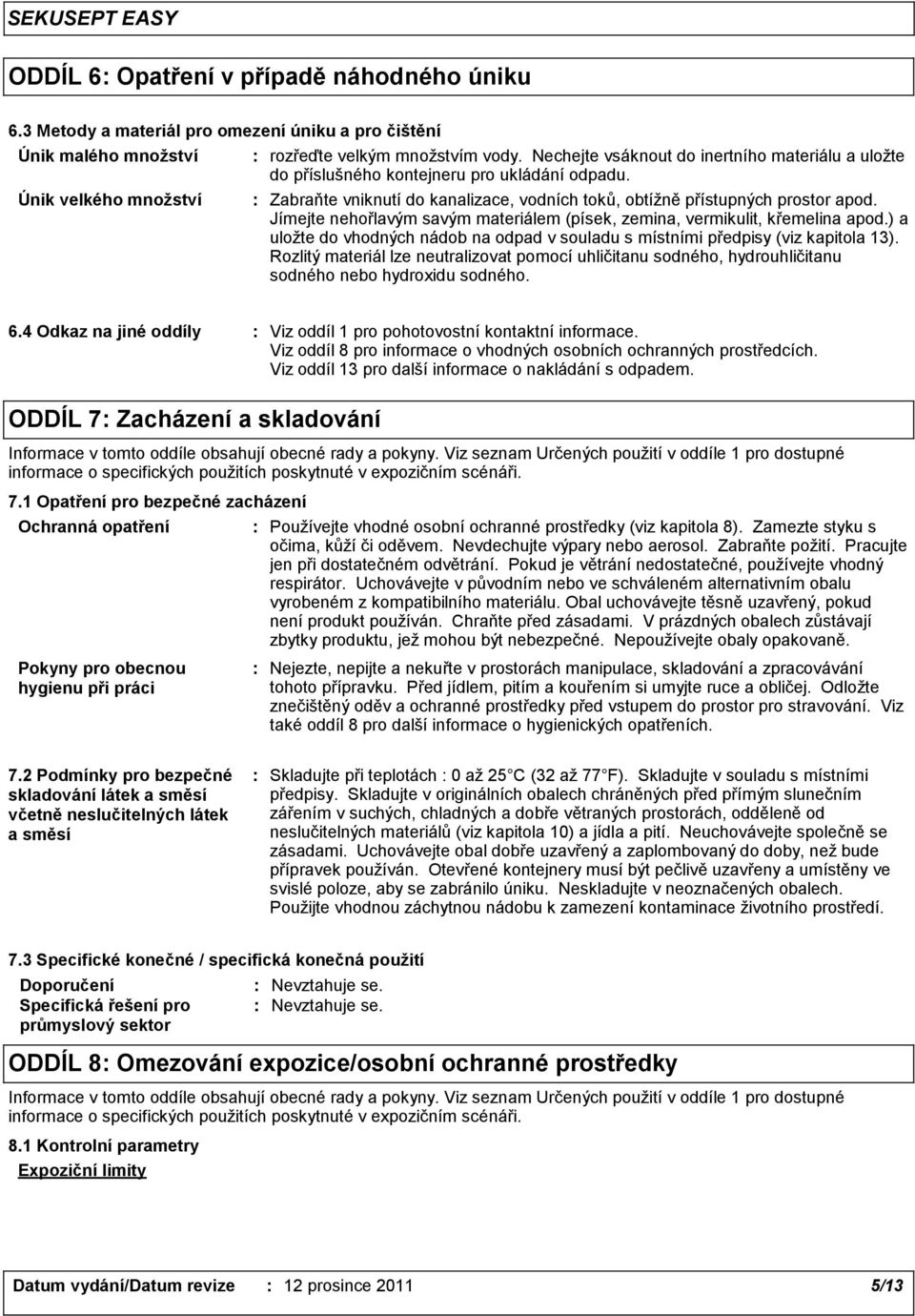 Jímejte nehořlavým savým materiálem (písek, zemina, vermikulit, křemelina apod.) a uložte do vhodných nádob na odpad v souladu s místními předpisy (viz kapitola 13).