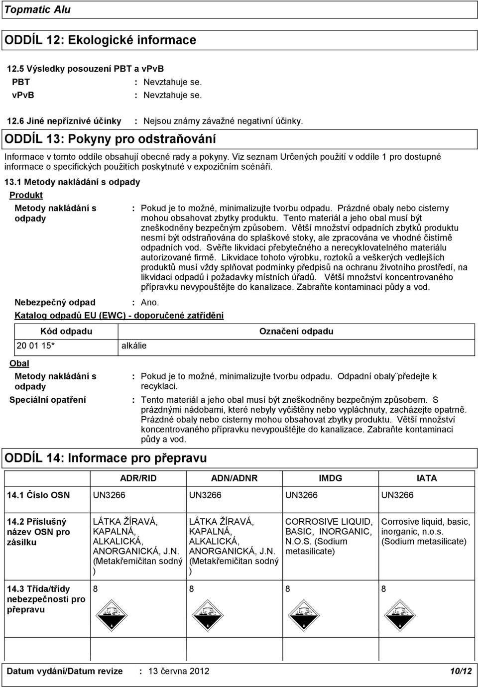 1 Metody nakládání s odpady Produkt Metody nakládání s odpady Nebezpečný odpad Ano. Katalog odpadů EU (EWC) - doporučené zatřídění Pokud je to možné, minimalizujte tvorbu odpadu.