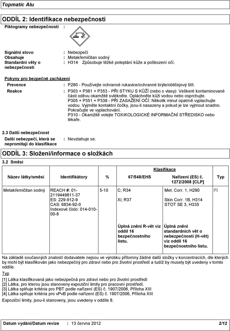 Reakce P303 + P361 + P353 - PŘI STYKU S KŮŽÍ (nebo s vlasy) Veškeré kontaminované části oděvu okamžitě svlékněte. Opláchněte kůži vodou nebo osprchujte.