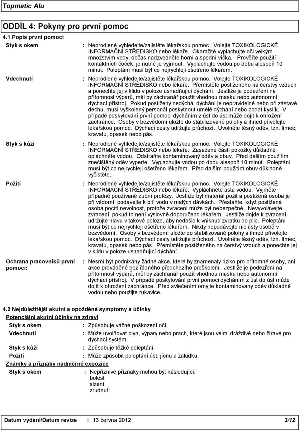 Vyplachujte vodou po dobu alespoň 10 minut. Poleptání musí být co nejrychleji ošetřeno lékařem. Neprodleně vyhledejte/zajistěte lékařskou pomoc. Volejte TOXIKOLOGICKÉ INFORMAČNÍ STŘEDISKO nebo lékaře.