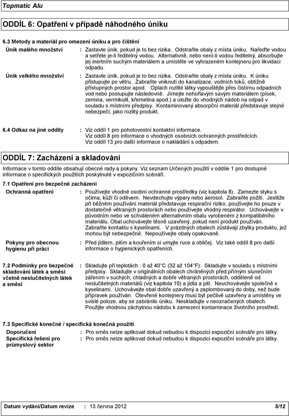 Alternativně, nebo není-li vodou ředitelný, absorbujte jej inertním suchým materiálem a umístěte ve vyhrazeném kontejneru pro likvidaci odpadu. Zastavte únik, pokud je to bez rizika.