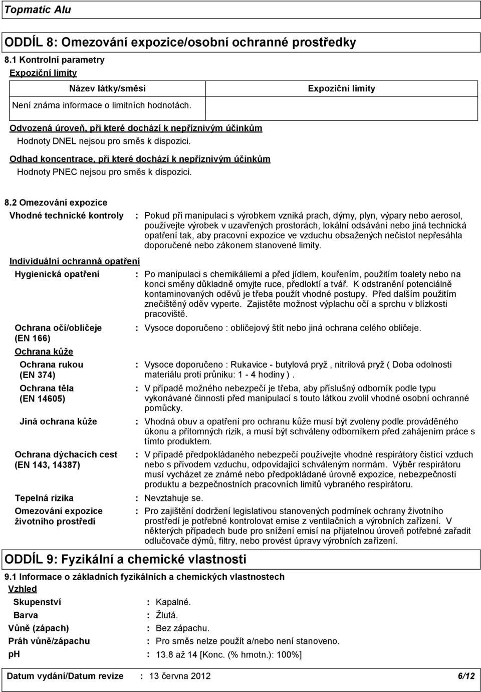 8.2 Omezování expozice Vhodné technické kontroly Pokud při manipulaci s výrobkem vzniká prach, dýmy, plyn, výpary nebo aerosol, používejte výrobek v uzavřených prostorách, lokální odsávání nebo jiná