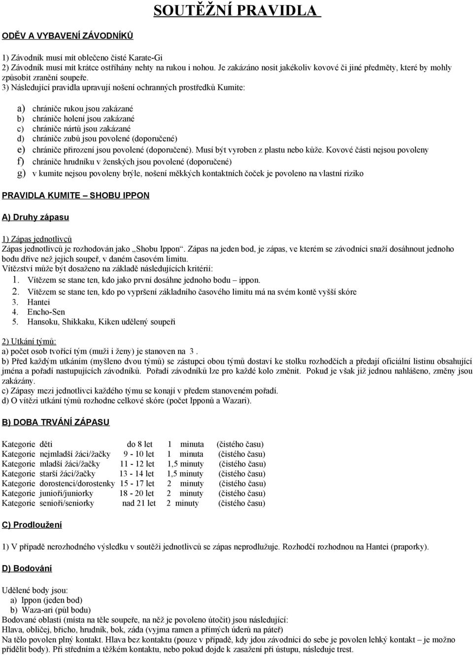 3) Následující pravidla upravují nošení ochranných prostředků Kumite: a) chrániče rukou jsou zakázané b) chrániče holení jsou zakázané c) chrániče nártů jsou zakázané d) chrániče zubů jsou povolené