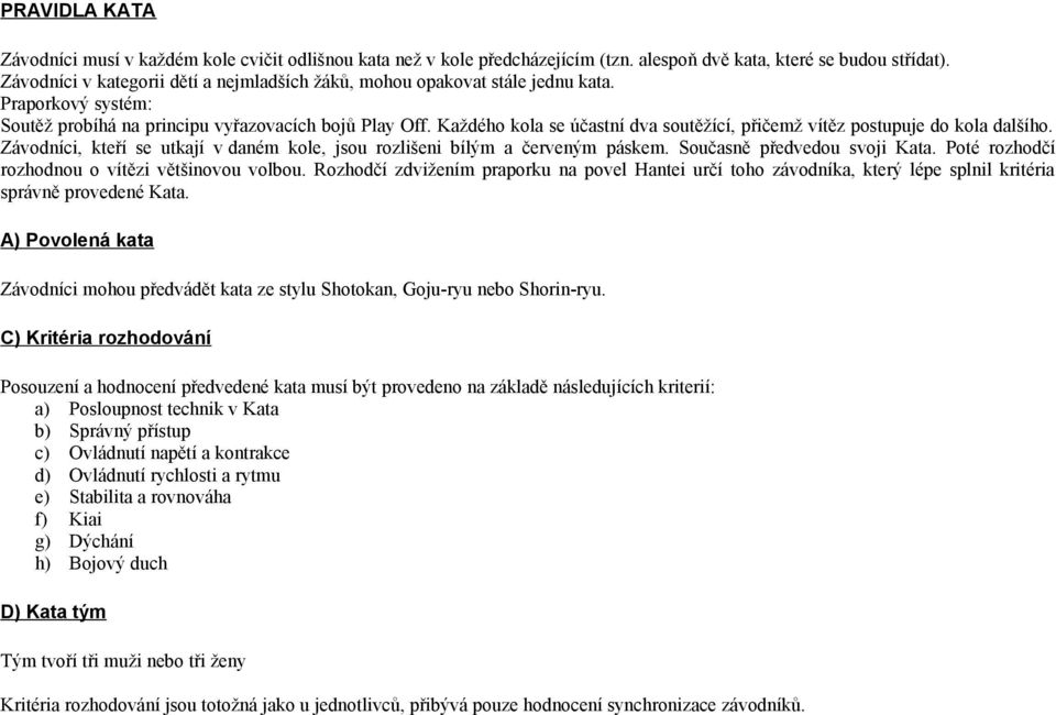 Každého kola se účastní dva soutěžící, přičemž vítěz postupuje do kola dalšího. Závodníci, kteří se utkají v daném kole, jsou rozlišeni bílým a červeným páskem. Současně předvedou svoji Kata.