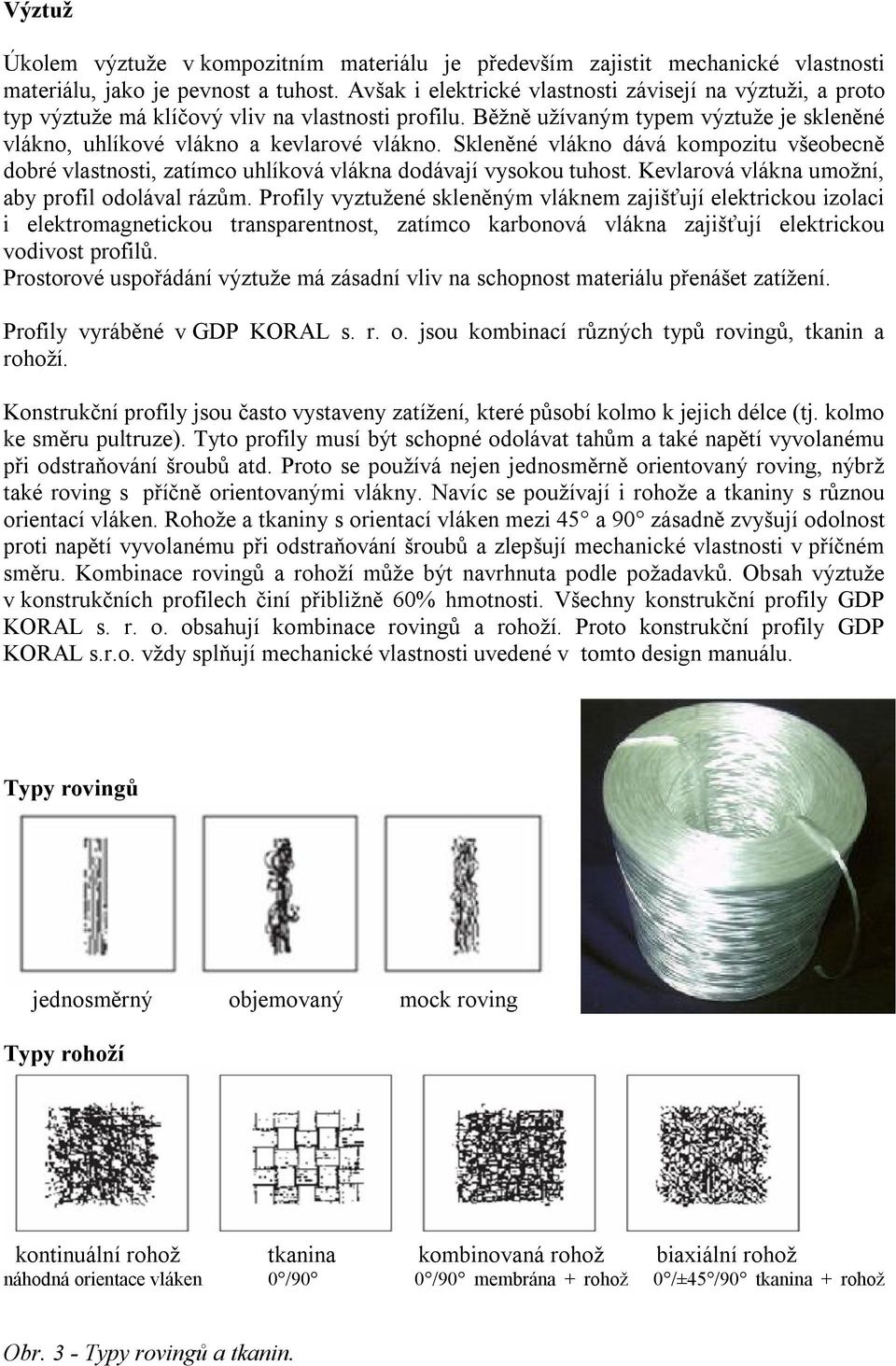 Skleněné vlákno dává kompozitu všeobecně dobré vlastnosti, zatímco uhlíková vlákna dodávají vysokou tuhost. Kevlarová vlákna umožní, aby profil odolával rázům.