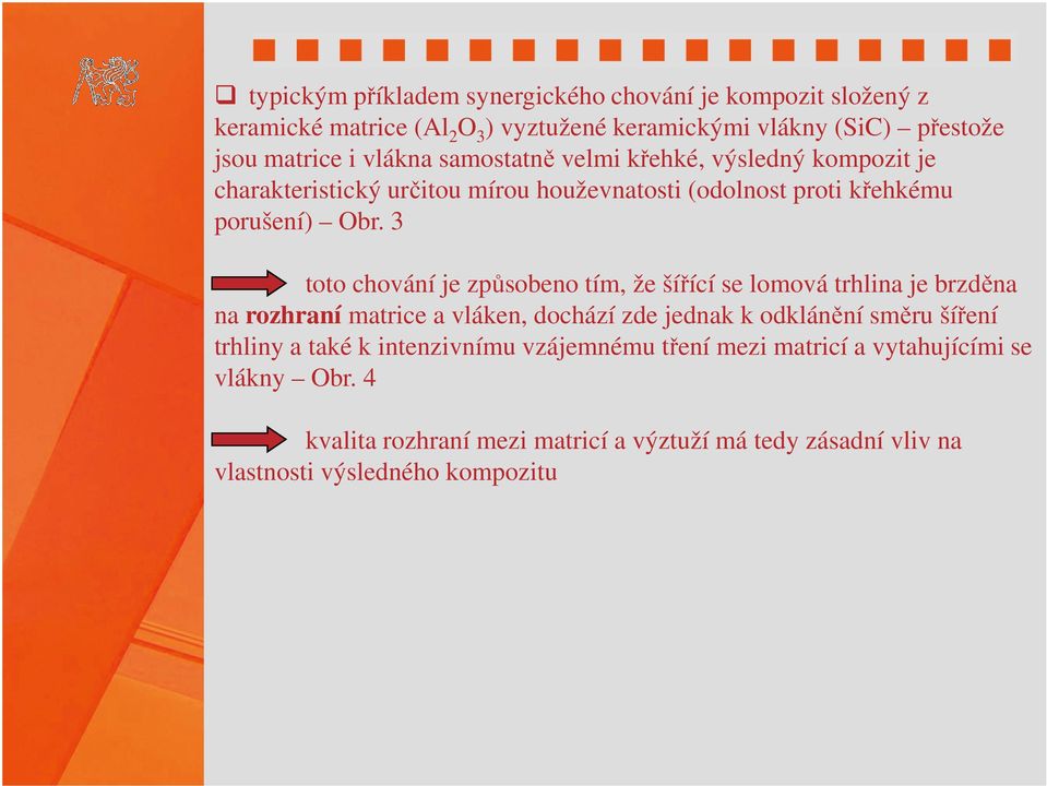 3 toto chování je způsobeno tím, že šířící se lomová trhlina je brzděna na rozhraní matrice a vláken, dochází zde jednak k odklánění směru šíření trhliny a