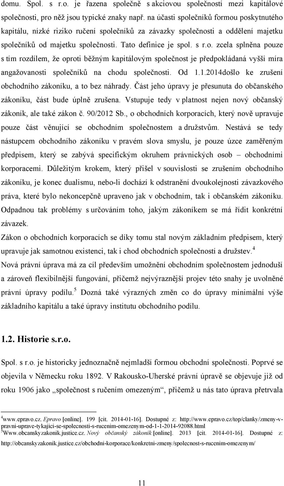 Od 1.1.2014došlo ke zrušení obchodního zákoníku, a to bez náhrady. Část jeho úpravy je přesunuta do občanského zákoníku, část bude úplně zrušena.