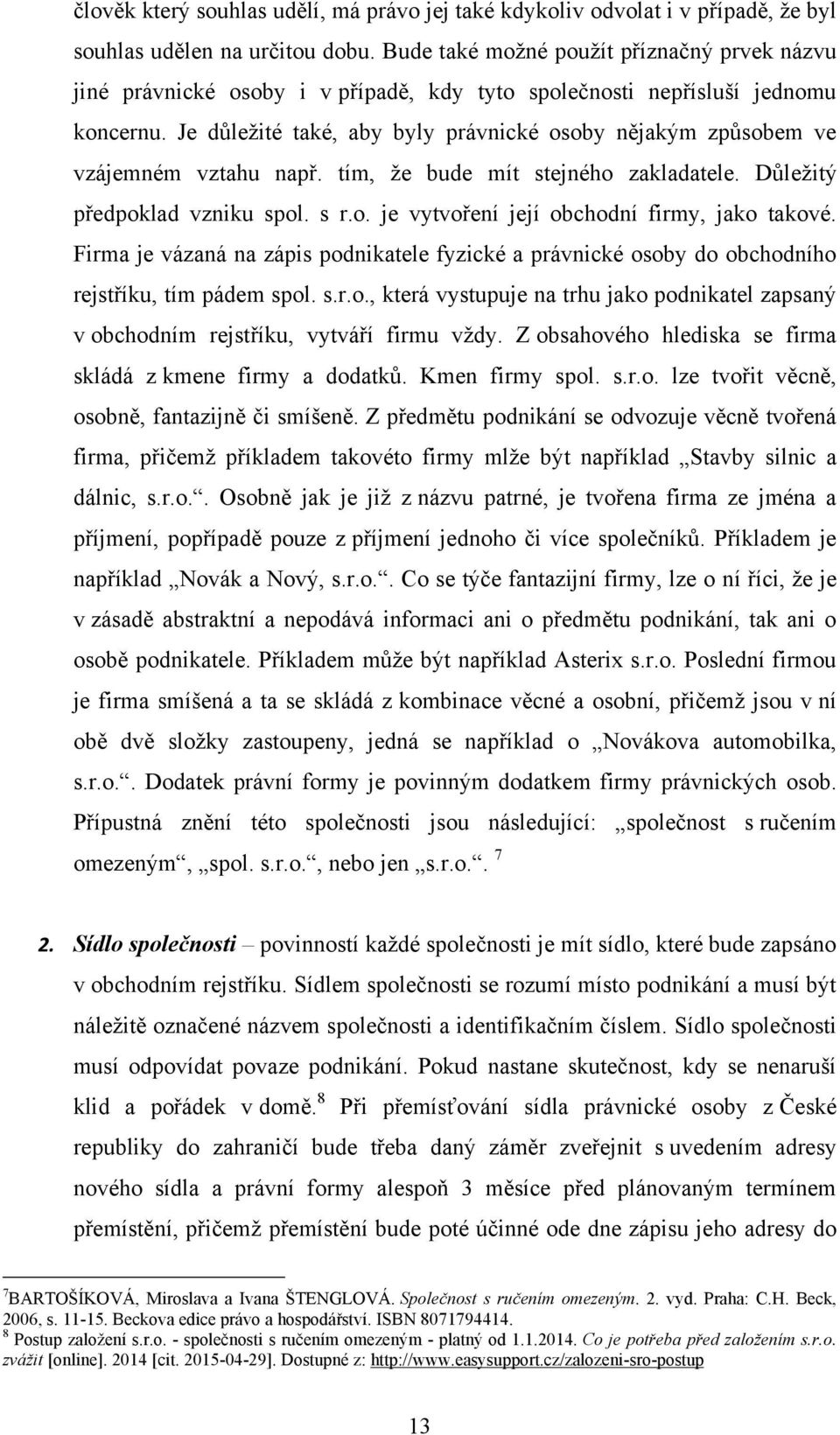 Je důleţité také, aby byly právnické osoby nějakým způsobem ve vzájemném vztahu např. tím, ţe bude mít stejného zakladatele. Důleţitý předpoklad vzniku spol. s r.o. je vytvoření její obchodní firmy, jako takové.