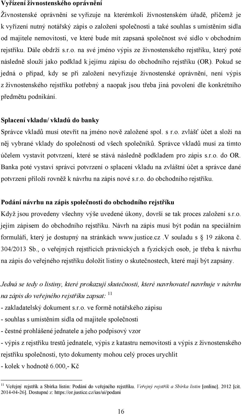 Pokud se jedná o případ, kdy se při zaloţení nevyřizuje ţivnostenské oprávnění, není výpis z ţivnostenského rejstříku potřebný a naopak jsou třeba jiná povolení dle konkrétního předmětu podnikání.