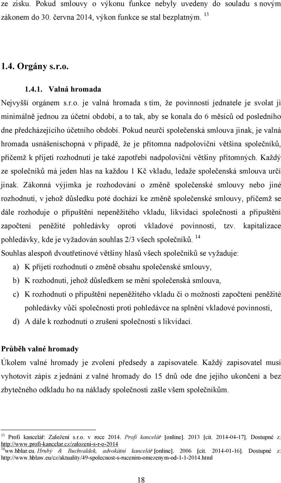 přítomných. Kaţdý ze společníků má jeden hlas na kaţdou 1 Kč vkladu, ledaţe společenská smlouva určí jinak.